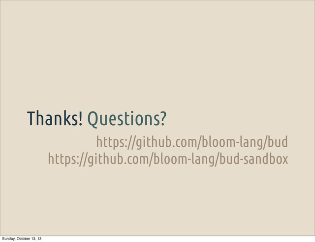 https://github.com/bloom-lang/bud
https://github.com/bloom-lang/bud-sandbox
Thanks! Questions?
Sunday, October 13, 13
