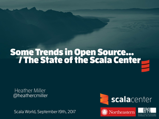 ..
Heather Miller
@heathercmiller
Scala World, September 19th, 2017
scalacenter
Some Trends in Open Source…
/ The State of the Scala Center
