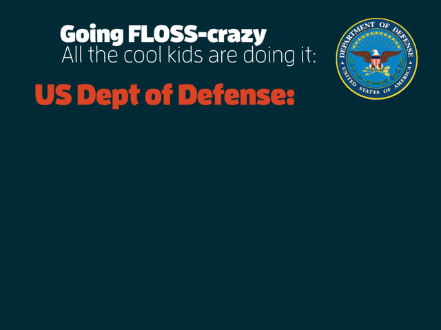 All the cool kids are doing it:
US Dept of Defense:
Going FLOSS-crazy
