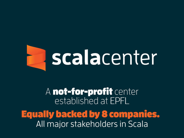 A not-for-profit center
established at EPFL
EPFL
Equally backed by 8 companies.
All major stakeholders in Scala
