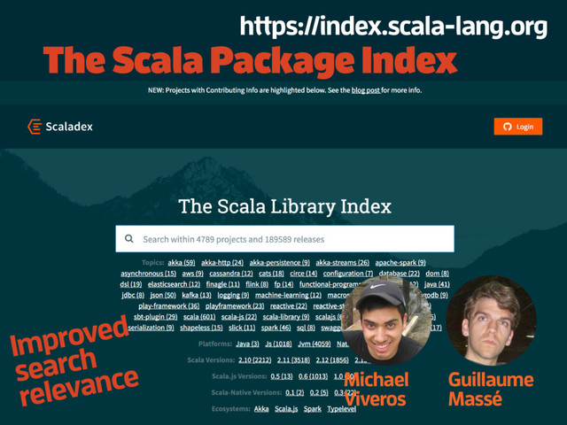 The Scala Package Index
Guillaume
Massé
Michael
Viveros
Improved
search
relevance
https://index.scala-lang.org
