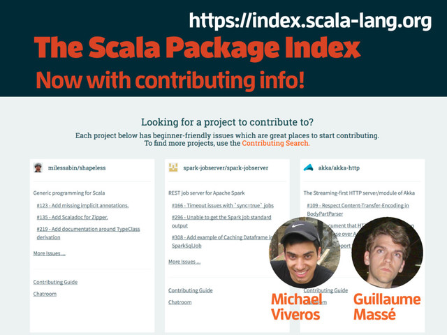 The Scala Package Index
Guillaume
Massé
Michael
Viveros
Now with contributing info!
https://index.scala-lang.org
