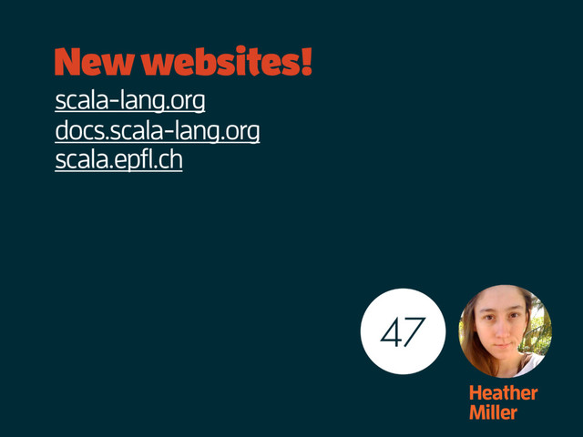 New websites!
Heather
Miller
scala-lang.org
docs.scala-lang.org
scala.epfl.ch
