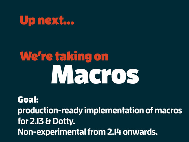 Up next…
We’re taking on
Macros
Goal:
production-ready implementation of macros
for 2.13 & Dotty.
Non-experimental from 2.14 onwards.
