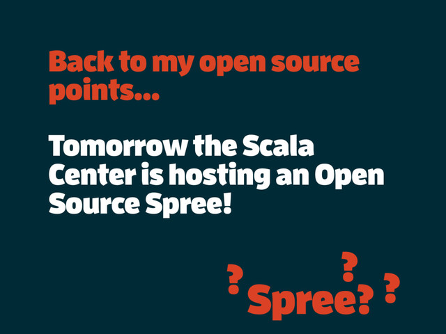 Back to my open source
points…
Tomorrow the Scala
Center is hosting an Open
Source Spree!
? ?
?
Spree?
