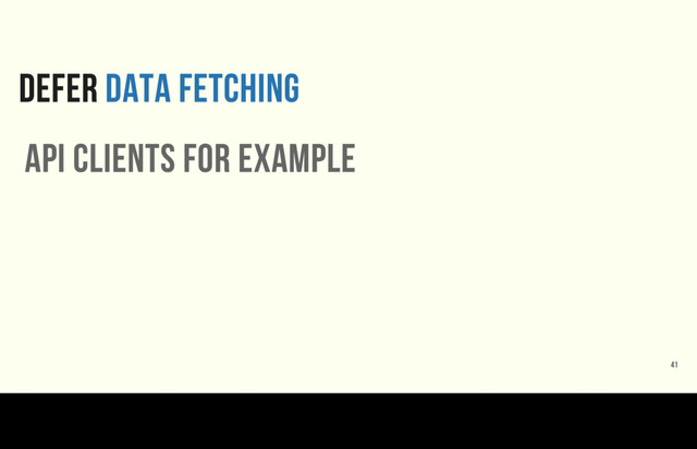 DEFER DATA FETCHING
41
api clients for example
Let’s look at a more pragmatic example like an API client that fetches a collection of tweets or search results. A custom collection class can be really useful when you’re
consuming an endpoint with paginated data.

