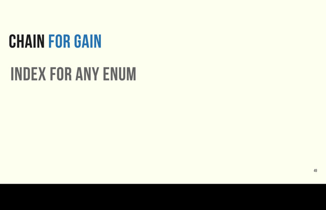 CHAIN FOR GAIN
index for any enum
49
What does this get us? This is useful when you need to combine behaviors by chaining Enumerators together.
