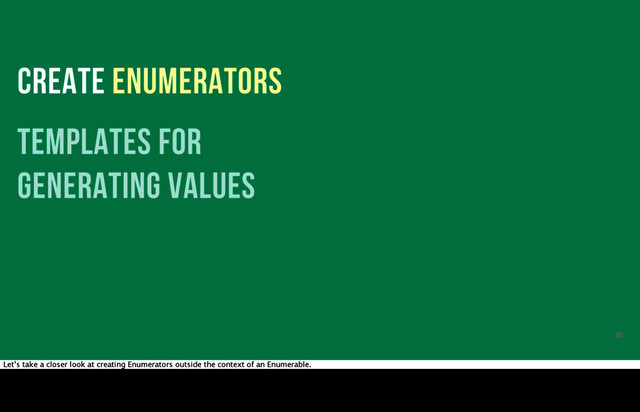 CREATE ENUMERATORS
templates for
generating values
60
Let’s take a closer look at creating Enumerators outside the context of an Enumerable.

