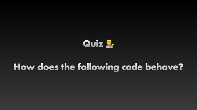 Quiz 💁


How does the following code behave?
