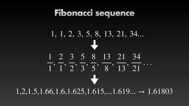 Fibonacci sequence
1, 1, 2, 3, 5, 8, 13, 21, 34...
1
1
,
2
1
,
3
2
,
5
3
,
8
5
,
13
8
,
21
13
,
34
21
. . .
1,2,1.5,1.66,1.6,1.625,1.615,...1.619... → 1.61803
