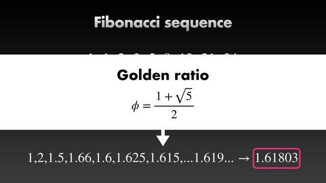 Fibonacci sequence
1, 1, 2, 3, 5, 8, 13, 21, 34...
1
1
,
2
1
,
3
2
,
5
3
,
8
5
,
13
8
,
21
13
,
34
21
. . .
1,2,1.5,1.66,1.6,1.625,1.615,...1.619... → 1.61803
Golden ratio


ϕ =
1 + 5
2
