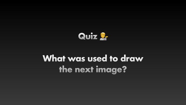 Quiz 💁


What was used to draw


the next image?
