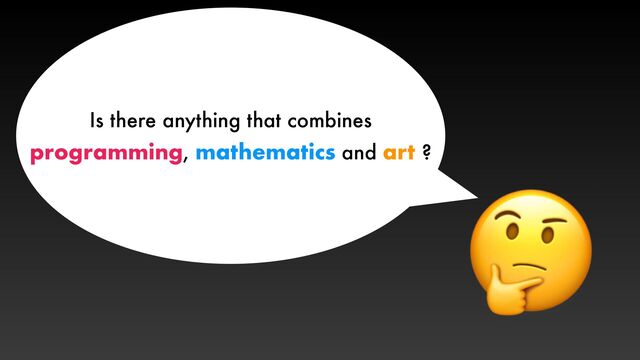 🤔
Is there anything that combines


programming, mathematics and art ?
