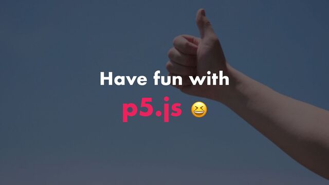 Have fun with


p5.js 😆
