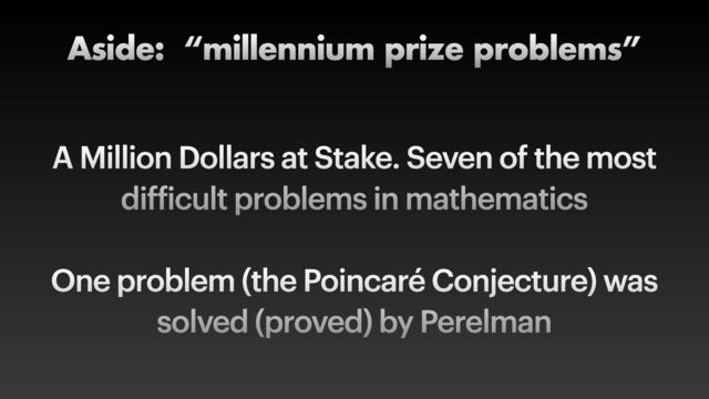 A Million Dollars at Stake. Seven of the most
dif
f
icult problems in mathematics


One problem (the Poincaré Conjecture) was
solved (proved) by Perelman
Aside: “millennium prize problems”

