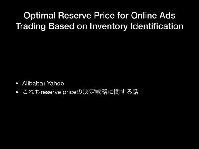 Optimal Reserve Price for Online Ads
Trading Based on Inventory Identiﬁcation
• Alibaba+Yahoo

• ͜Ε΋reserve priceͷܾఆઓུʹؔ͢Δ࿩
