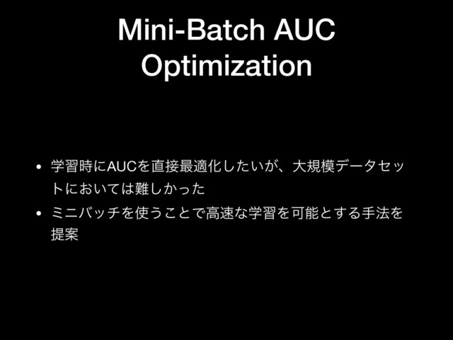 Mini-Batch AUC
Optimization
• ֶश࣌ʹAUCΛ௚઀࠷దԽ͍͕ͨ͠ɺେن໛σʔληο
τʹ͓͍ͯ͸೉͔ͬͨ͠

• ϛχόονΛ࢖͏͜ͱͰߴ଎ͳֶशΛՄೳͱ͢Δख๏Λ
ఏҊ
