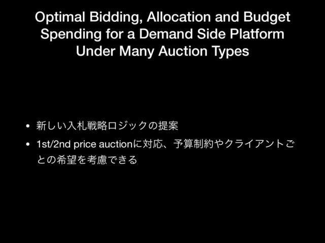 Optimal Bidding, Allocation and Budget
Spending for a Demand Side Platform
Under Many Auction Types
• ৽͍͠ೖࡳઓུϩδοΫͷఏҊ

• 1st/2nd price auctionʹରԠɺ༧ࢉ੍໿΍ΫϥΠΞϯτ͝
ͱͷر๬ΛߟྀͰ͖Δ
