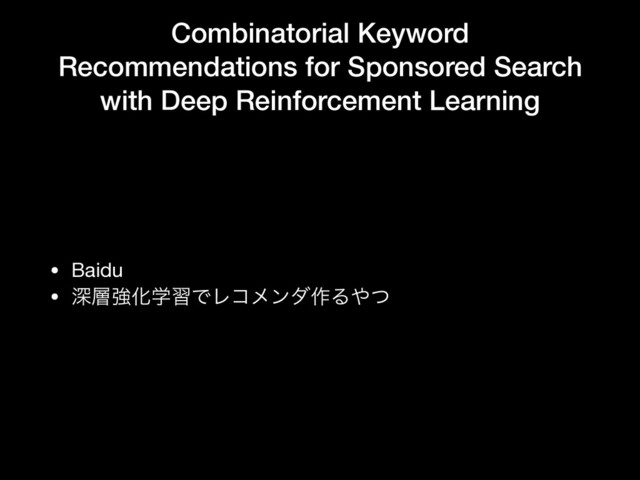 Combinatorial Keyword
Recommendations for Sponsored Search
with Deep Reinforcement Learning
• Baidu

• ਂ૚ڧԽֶशͰϨίϝϯμ࡞Δ΍ͭ

