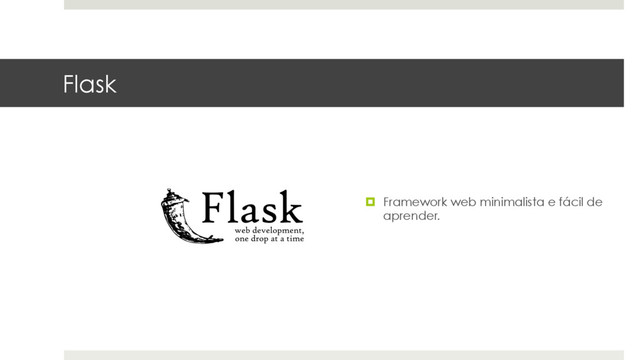 Flask
¤  Framework web minimalista e fácil de
aprender.
