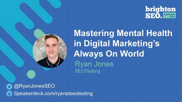 Mastering Mental Health
in Digital Marketing’s
Always On World
Ryan Jones
SEOTesting
Speakerdeck.com/ryanatseotesting
@RyanJonesSEO

