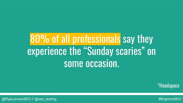 @RyanJonesSEO // @seo_testing #BrightonSEO
*Headspace
80% of all professionals say they
experience the “Sunday scaries” on
some occasion.
