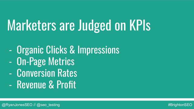 @RyanJonesSEO // @seo_testing #BrightonSEO
Marketers are Judged on KPIs
- Organic Clicks & Impressions
- On-Page Metrics
- Conversion Rates
- Revenue & Proﬁt

