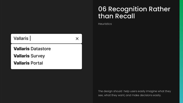 06 Recognition Rather
than Recall
Heuristics
The design should help users easily imagine what they
see, what they want, and make decisions easily.
