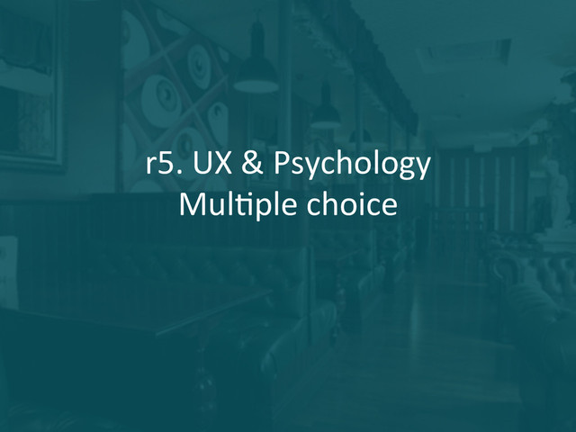 r5.	  UX	  &	  Psychology	  
MulFple	  choice	  
