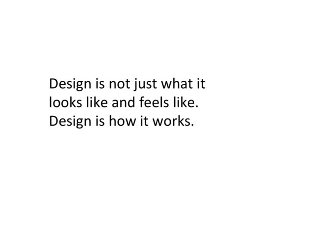 Design	  is	  not	  just	  what	  it	  
looks	  like	  and	  feels	  like.	  
Design	  is	  how	  it	  works.	  
