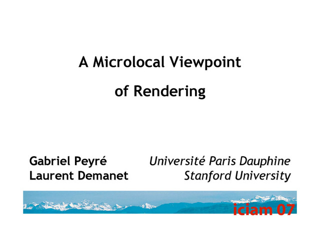 A Microlocal Viewpoint
of Rendering
Université Paris Dauphine
Université Paris Dauphine
Stanford University
Stanford University
Gabriel
Gabriel Peyré
Peyré
Laurent
Laurent Demanet
Demanet
