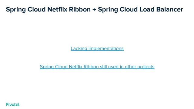 Spring Cloud Netflix Ribbon → Spring Cloud Load Balancer
Lacking implementations
Spring Cloud Netflix Ribbon still used in other projects
