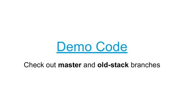 Check out master and old-stack branches
Demo Code
