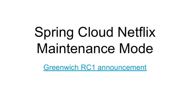 Spring Cloud Netflix
Maintenance Mode
Greenwich RC1 announcement
