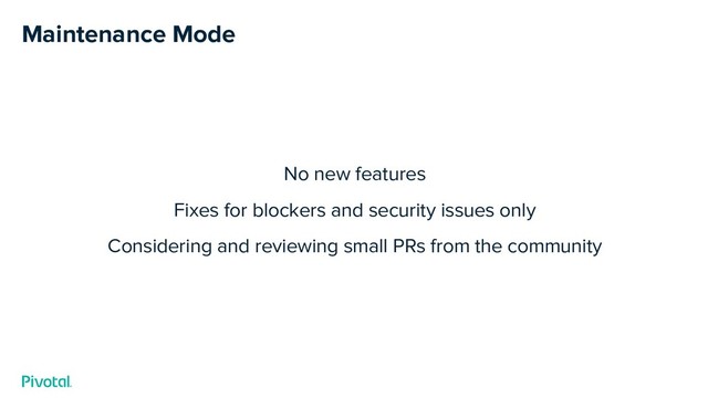Maintenance Mode
No new features
Fixes for blockers and security issues only
Considering and reviewing small PRs from the community
