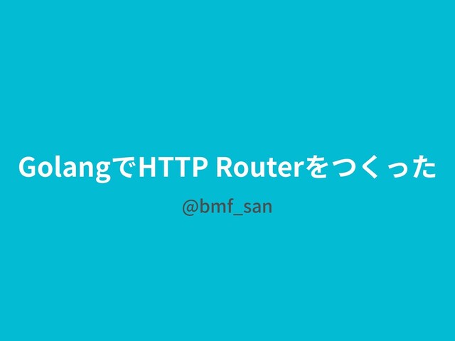 GolangでHTTP Routerをつくった
@bmf_san
