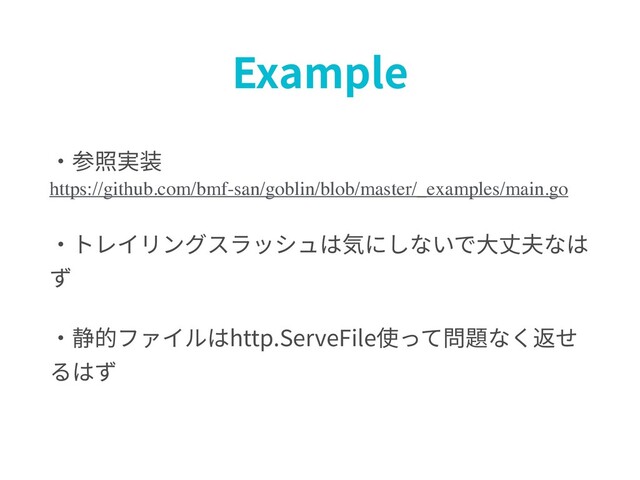 Example
・参照実装
https://github.com/bmf-san/goblin/blob/master/_examples/main.go
・トレイリングスラッシュは気にしないで⼤丈夫なは
ず
・静的ファイルはhttp.ServeFile使って問題なく返せ
るはず
