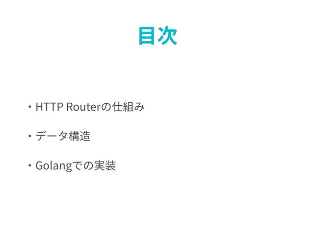 ⽬次
・HTTP Routerの仕組み
・データ構造
・Golangでの実装
