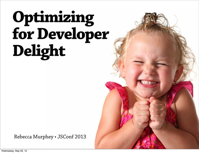 Optimizing
for Developer
Delight
Rebecca Murphey • JSConf 2013
Wednesday, May 29, 13
