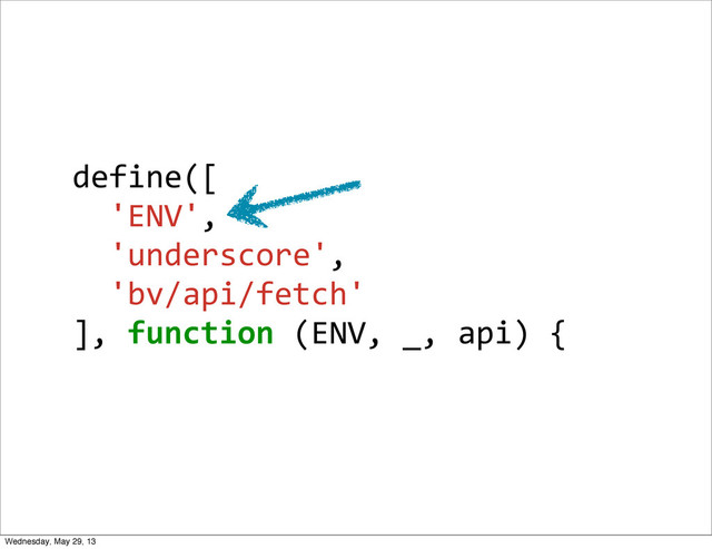 define([
	  	  'ENV',
	  	  'underscore',
	  	  'bv/api/fetch'
],	  function	  (ENV,	  _,	  api)	  {
Wednesday, May 29, 13
