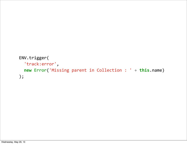 ENV.trigger(
	  	  'track:error',	  
	  	  new	  Error('Missing	  parent	  in	  Collection	  :	  '	  +	  this.name)
);
Wednesday, May 29, 13
