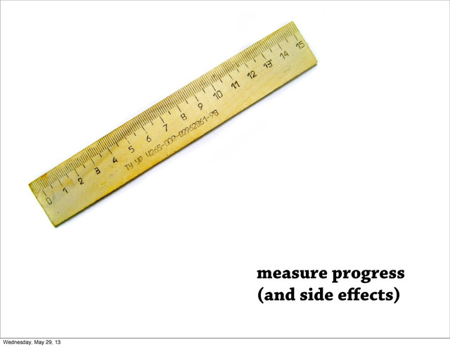 measure progress
(and side eﬀects)
Wednesday, May 29, 13
