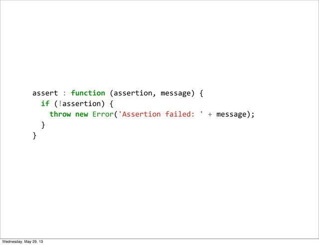 assert	  :	  function	  (assertion,	  message)	  {
	  	  if	  (!assertion)	  {
	  	  	  	  throw	  new	  Error('Assertion	  failed:	  '	  +	  message);
	  	  }
}
Wednesday, May 29, 13
