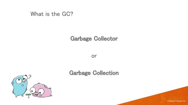 © Money Forward, Inc.
What is the GC? 
 
Garbage Collector 
 
or 
 
Garbage Collection 
 
 
