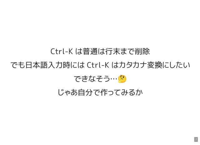 Ctrl-K は普通は行末まで削除
でも日本語入力時には Ctrl-K はカタカナ変換にしたい
できなそう…
🤔
じゃあ自分で作ってみるか
7
