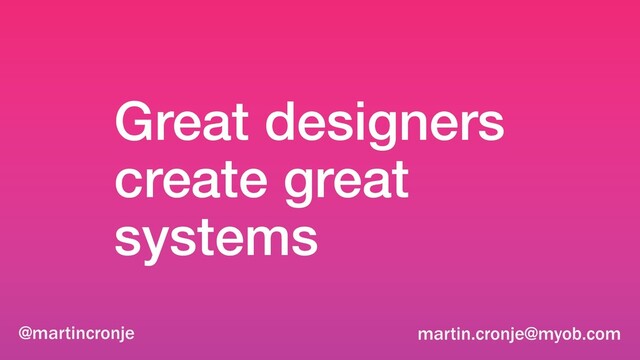 Great designers
create great
systems
