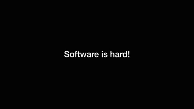 Software is hard!
