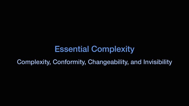 Essential Complexity
Complexity, Conformity, Changeability, and Invisibility

