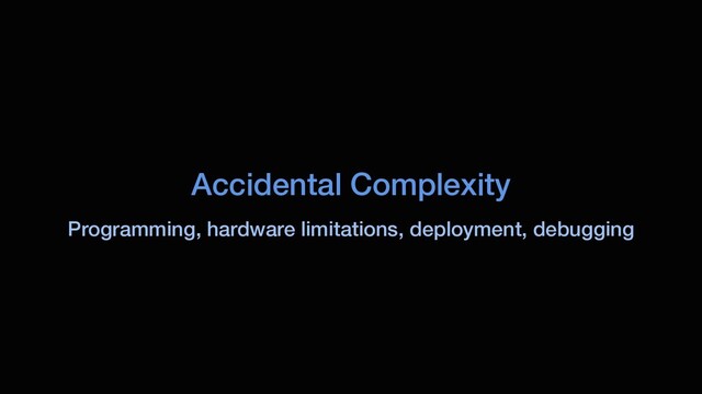 Accidental Complexity
Programming, hardware limitations, deployment, debugging
