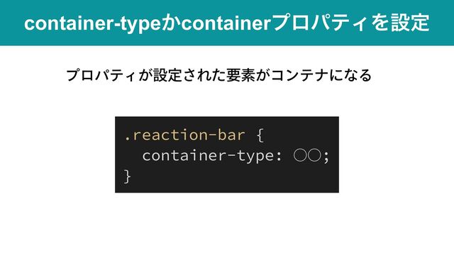 container-type͔containerϓϩύςΟΛઃఆ
ϓϩύςΟ͕ઃఆ͞Εͨཁૉ͕ίϯςφʹͳΔ
.reaction-bar {


container-type: ○○;


}
